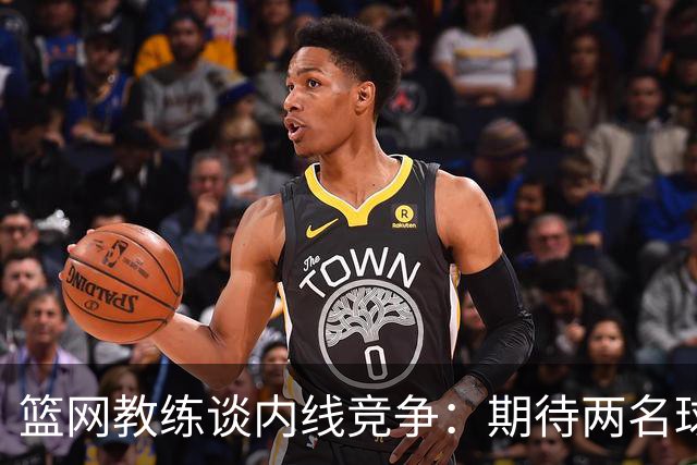 篮网教练谈内线竞争：期待两名球员互相激励