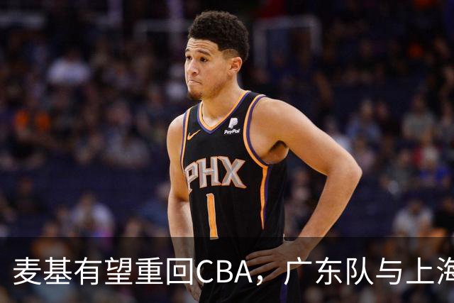 麦基有望重回CBA，广东队与上海队争夺内线老将